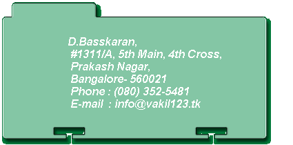 D.Basskaran,  #1311/A, 5th Main, 4th Cross,  Prakash Nagar,  Bangalore- 560021  Phone : (080) 352-5481   E-mail  : info@vakil123.tk 